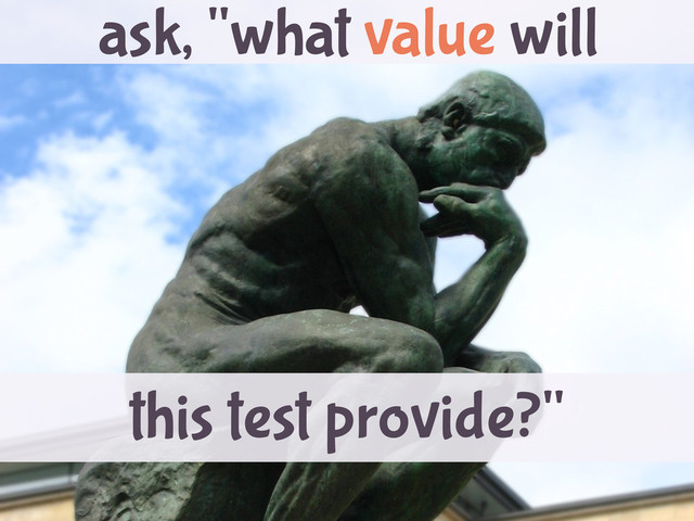 this test provide?"
ask, "what value will

