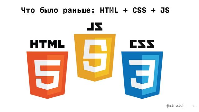 3
Что было раньше: HTML + CSS + JS
@ninoid_
