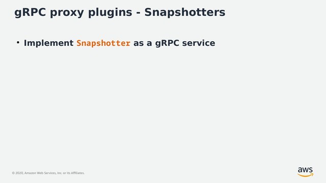 © 2020, Amazon Web Services, Inc. or its Affiliates.
gRPC proxy plugins - Snapshotters
●
Implement Snapshotter as a gRPC service

