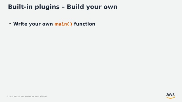 © 2020, Amazon Web Services, Inc. or its Affiliates.
Built-in plugins – Build your own
●
Write your own main() function
