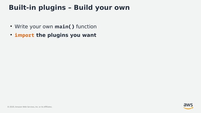 © 2020, Amazon Web Services, Inc. or its Affiliates.
Built-in plugins – Build your own
●
Write your own main() function
●
import the plugins you want
