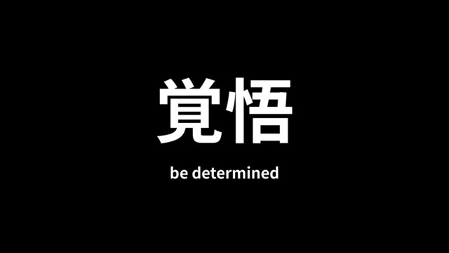覚悟
be determined
