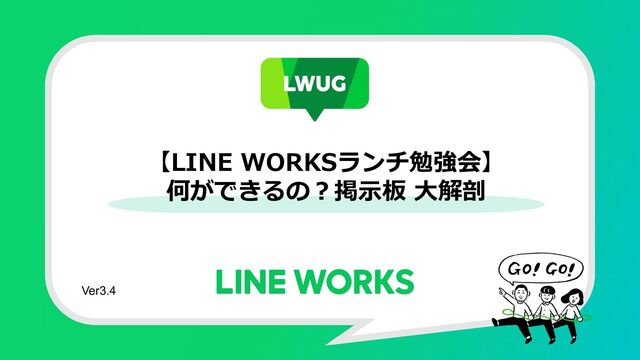 【LINE WORKSランチ勉強会】
何ができるの︖掲⽰板 ⼤解剖
Ver3.4

