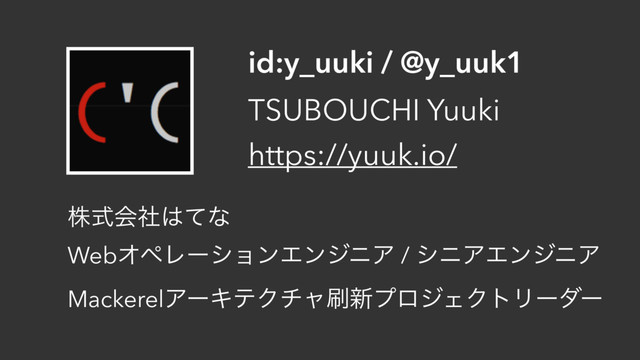 id:y_uuki / @y_uuk1
TSUBOUCHI Yuuki
https://yuuk.io/
גࣜձࣾ͸ͯͳ
WebΦϖϨʔγϣϯΤϯδχΞ / γχΞΤϯδχΞ
MackerelΞʔΩςΫνϟ࡮৽ϓϩδΣΫτϦʔμʔ
