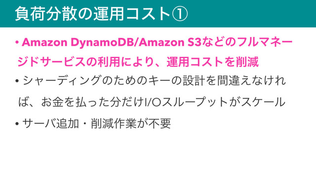 ෛՙ෼ࢄͷӡ༻ίετᶃ
• Amazon DynamoDB/Amazon S3ͳͲͷϑϧϚωʔ
δυαʔϏεͷར༻ʹΑΓɺӡ༻ίετΛ࡟ݮ
• γϟʔσΟϯάͷͨΊͷΩʔͷઃܭΛؒҧ͑ͳ͚Ε
͹ɺ͓ۚΛ෷ͬͨ෼͚ͩI/Oεϧʔϓοτ͕εέʔϧ
• αʔό௥Ճɾ࡟ݮ࡞ۀ͕ෆཁ
