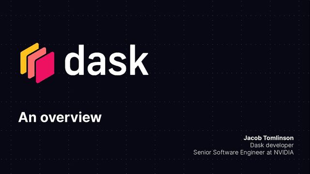 An overview
Jacob Tomlinson
Dask developer
Senior Software Engineer at NVIDIA
