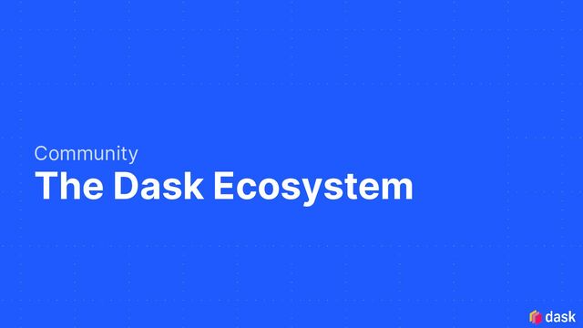 The Dask Ecosystem
Community
