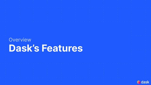 Dask’s Features
Overview
