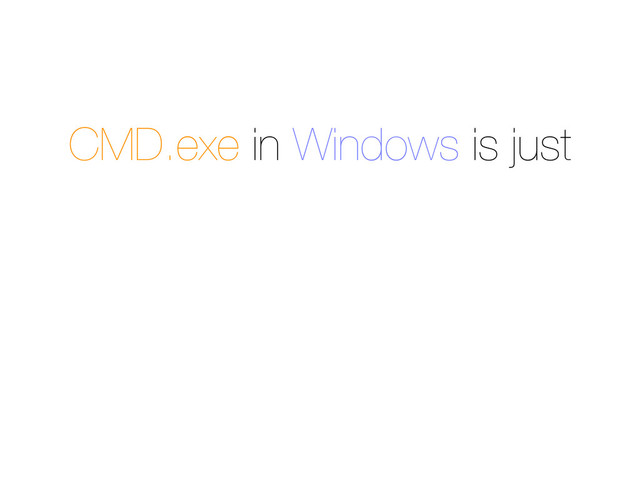 CMD.exe in Windows is just
