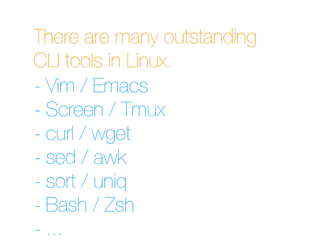 There are many outstanding
CLI tools in Linux.
- Vim / Emacs
- Screen / Tmux
- curl / wget
- sed / awk
- sort / uniq
- Bash / Zsh
- ...
