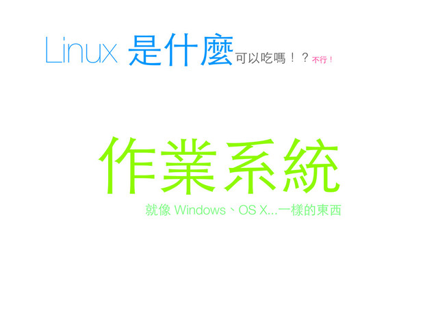 Linux 是什麼
可以吃嗎！？不⾏行！
作業系統
就像 Windows、OS X...⼀一樣的東⻄西
