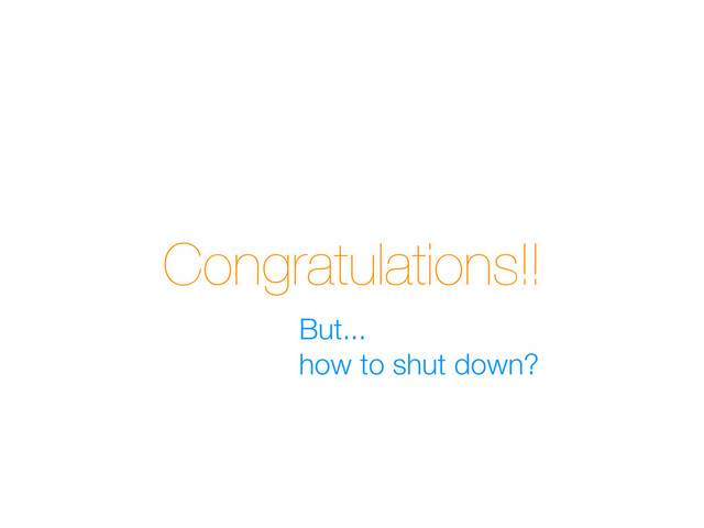 Congratulations!!
But...
how to shut down?
