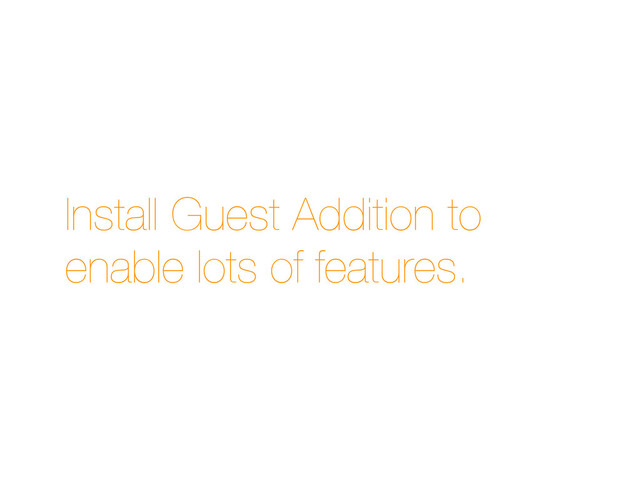 Install Guest Addition to
enable lots of features.
