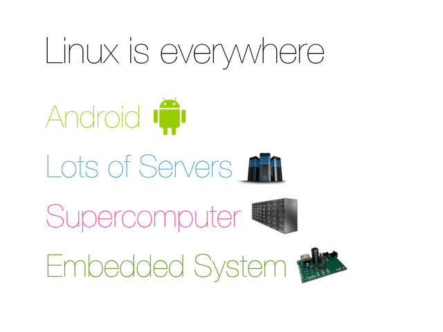Linux is everywhere
Android
Lots of Servers
Supercomputer
Embedded System

