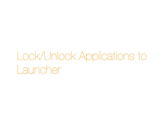 Lock/Unlock Applications to
Launcher
