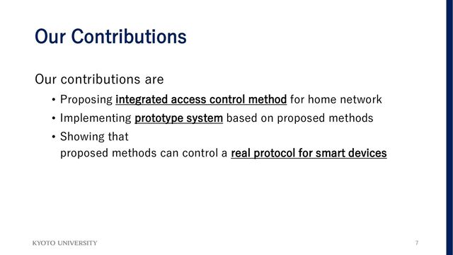 Our Contributions
Our contributions are
• Proposing integrated access control method for home network
• Implementing prototype system based on proposed methods
• Showing that
proposed methods can control a real protocol for smart devices
7
