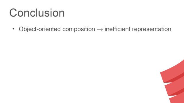 Conclusion
●
Object-oriented composition → inefficient representation
