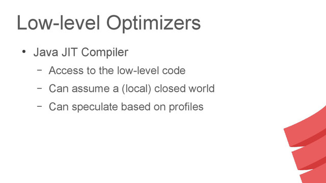 Low-level Optimizers
●
Java JIT Compiler
– Access to the low-level code
– Can assume a (local) closed world
– Can speculate based on profiles
