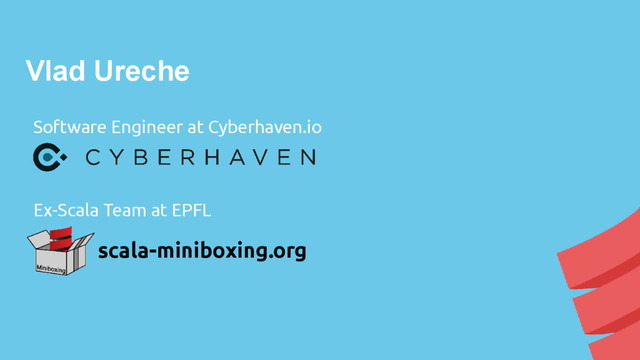 Vlad Ureche
Software Engineer at Cyberhaven.io
scala-miniboxing.org
Ex-Scala Team at EPFL
