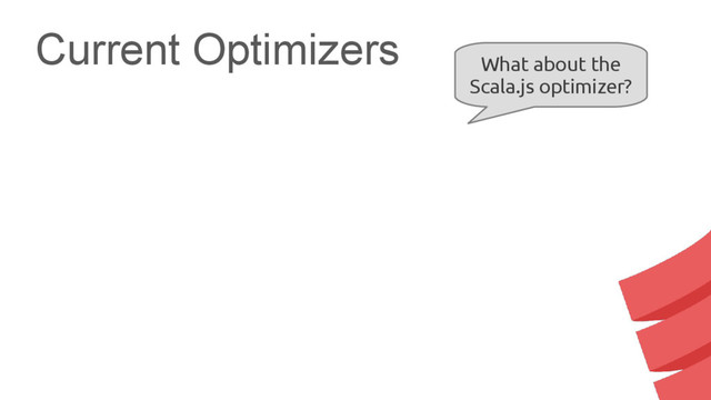 Current Optimizers
What about the
Scala.js optimizer?
