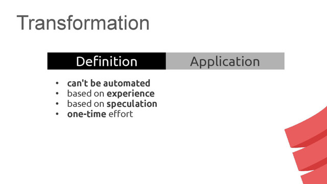 Transformation
Definition Application
●
can't be automated
●
based on experience
●
based on speculation
●
one-time effort
