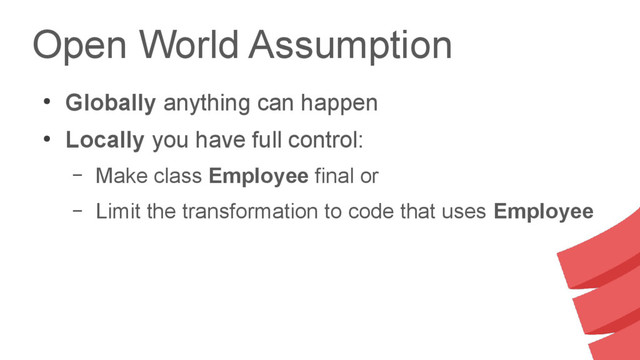 Open World Assumption
●
Globally anything can happen
●
Locally you have full control:
– Make class Employee final or
– Limit the transformation to code that uses Employee
