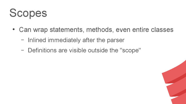 Scopes
●
Can wrap statements, methods, even entire classes
– Inlined immediately after the parser
– Definitions are visible outside the "scope"
