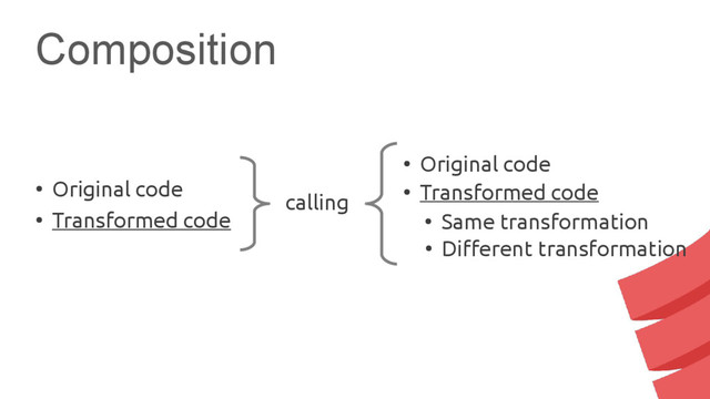 Composition
calling
●
Original code
●
Transformed code
●
Original code
●
Transformed code
●
Same transformation
●
Different transformation
