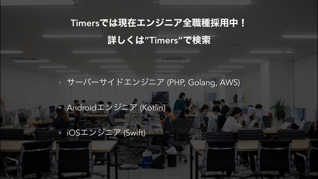 • αʔόʔαΠυΤϯδχΞ (PHP, Golang, AWS)
• AndroidΤϯδχΞ (Kotlin)
• iOSΤϯδχΞ (Swift)
TimersͰ͸ݱࡏΤϯδχΞશ৬छ࠾༻தʂ 
ৄ͘͠͸”Timers”Ͱݕࡧ
