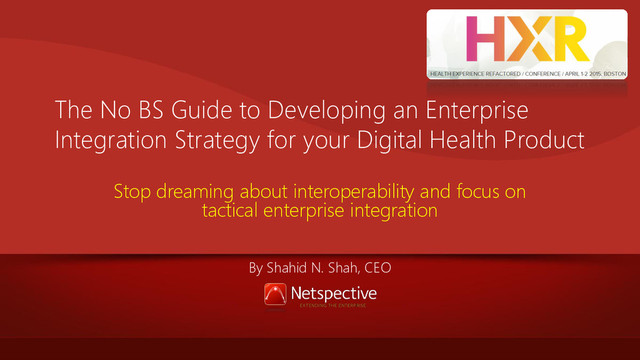 The No BS Guide to Developing an Enterprise
Integration Strategy for your Digital Health Product
Stop dreaming about interoperability and focus on
tactical enterprise integration
By Shahid N. Shah, CEO
