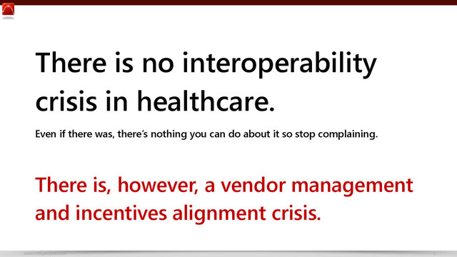 www.netspective.com 5
There is no interoperability
crisis in healthcare.
Even if there was, there’s nothing you can do about it so stop complaining.
There is, however, a vendor management
and incentives alignment crisis.
