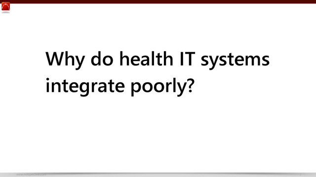 www.netspective.com 7
Why do health IT systems
integrate poorly?
