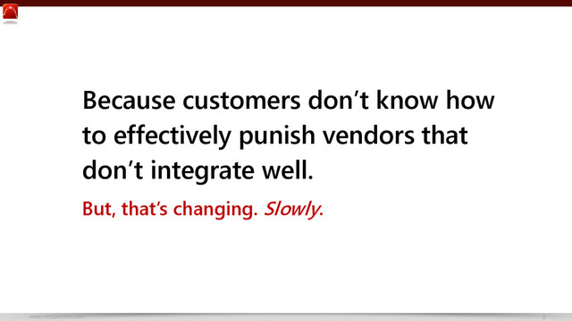 www.netspective.com 8
Because customers don’t know how
to effectively punish vendors that
don’t integrate well.
But, that’s changing. Slowly.
