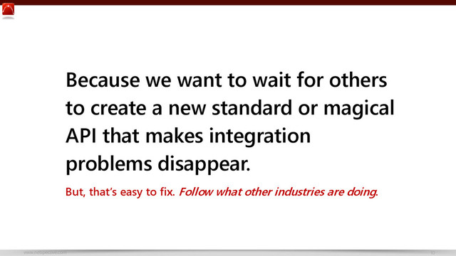 www.netspective.com 10
Because we want to wait for others
to create a new standard or magical
API that makes integration
problems disappear.
But, that’s easy to fix. Follow what other industries are doing.
