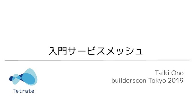 Taiki Ono
builderscon Tokyo 2019
入門サービスメッシュ
