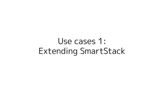 Use cases 1:
Extending SmartStack
