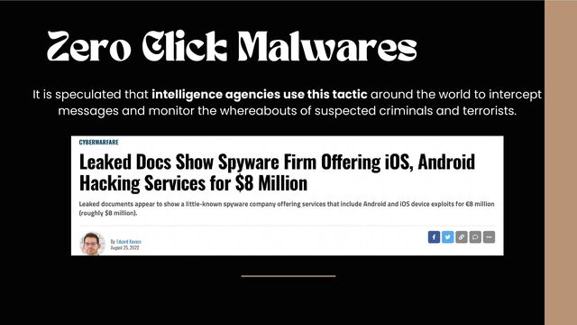Zero Click Malwares
It is speculated that intelligence agencies use this tactic around the world to intercept
messages and monitor the whereabouts of suspected criminals and terrorists.
