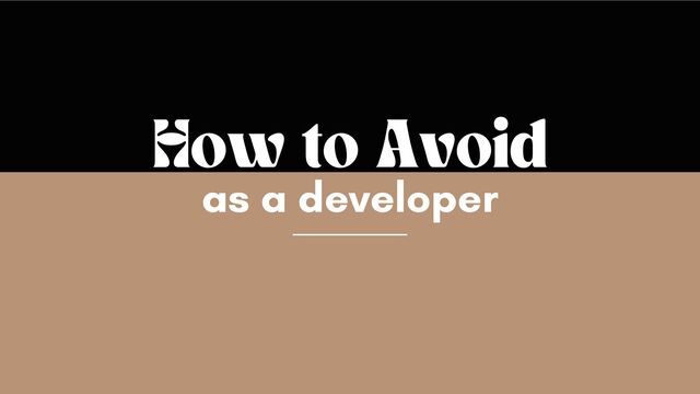 as a developer
How to Avoid
