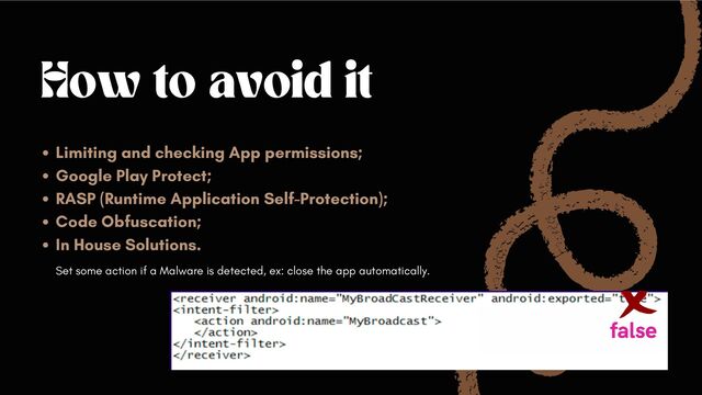 How to avoid it
Limiting and checking App permissions;
Google Play Protect;
RASP (Runtime Application Self-Protection);
Code Obfuscation;
In House Solutions.
Set some action if a Malware is detected, ex: close the app automatically.
