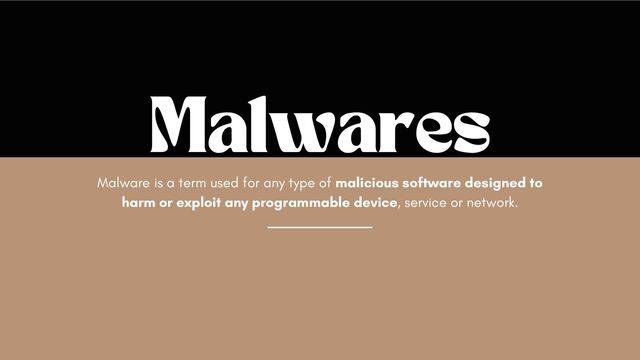 Malware is a term used for any type of malicious software designed to
harm or exploit any programmable device, service or network.
Malwares
