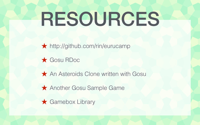 RESOURCES
!
˒ http://github.com/rin/eurucamp
!
˒ Gosu RDoc
!
˒ An Asteroids Clone written with Gosu
!
˒ Another Gosu Sample Game
!
˒ Gamebox Library

