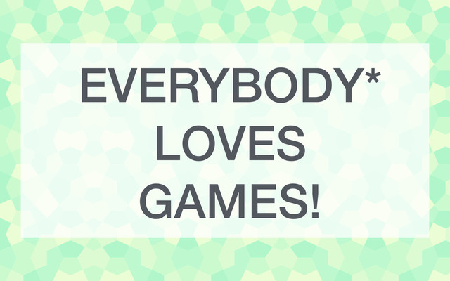 EVERYBODY*
LOVES
GAMES!
