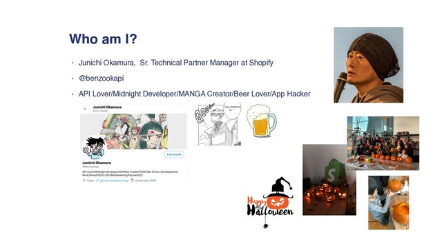 • Junichi Okamura, Sr. Technical Partner Manager at Shopify
• @benzookapi
• API Lover/Midnight Developer/MANGA Creator/Beer Lover/App Hacker
Who am I?
