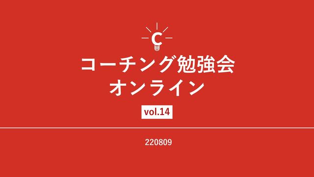 220809
vol.14
コーチング勉強会
オンライン
