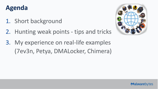 Agenda
1. Short background
2. Hunting weak points - tips and tricks
3. My experience on real-life examples
(7ev3n, Petya, DMALocker, Chimera)
