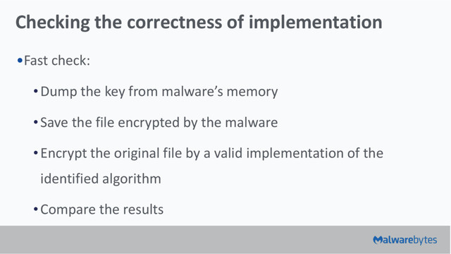 Checking the correctness of implementation
•Fast check:
•Dump the key from malware’s memory
•Save the file encrypted by the malware
•Encrypt the original file by a valid implementation of the
identified algorithm
•Compare the results
