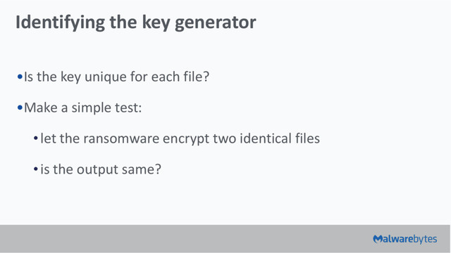 Identifying the key generator
•Is the key unique for each file?
•Make a simple test:
•let the ransomware encrypt two identical files
•is the output same?
