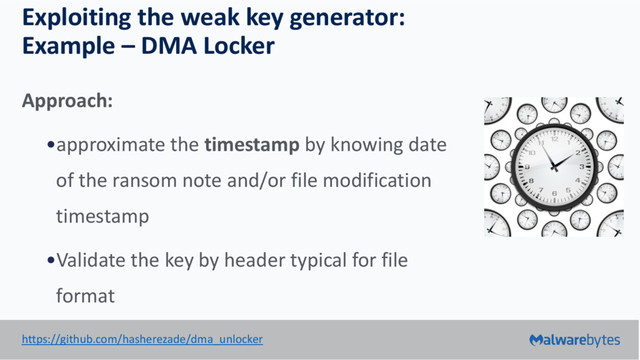 Exploiting the weak key generator:
Example – DMA Locker
Approach:
•approximate the timestamp by knowing date
of the ransom note and/or file modification
timestamp
•Validate the key by header typical for file
format
https://github.com/hasherezade/dma_unlocker
