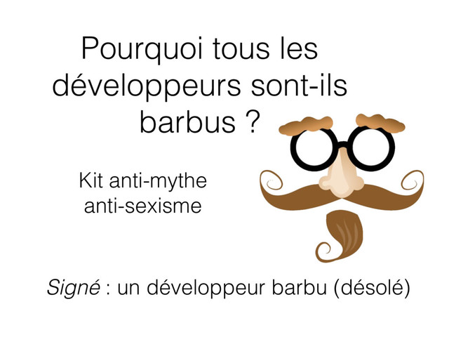 Pourquoi tous les
développeurs sont-ils
barbus ?
Signé : un développeur barbu (désolé)
Kit anti-mythe
anti-sexisme
