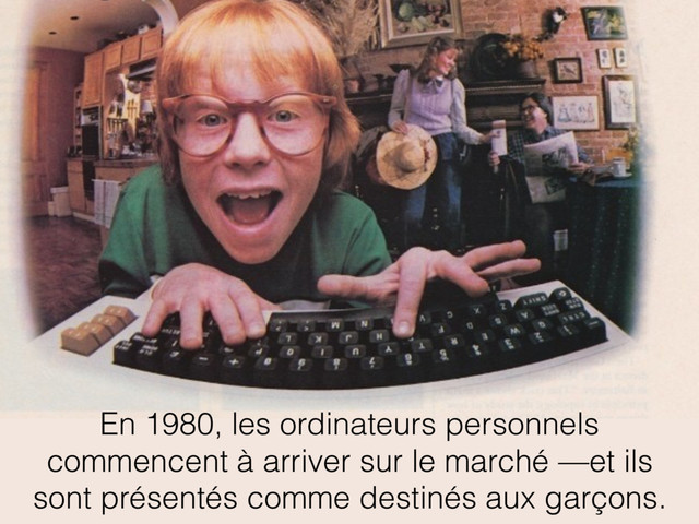 En 1980, les ordinateurs personnels
commencent à arriver sur le marché —et ils
sont présentés comme destinés aux garçons.
